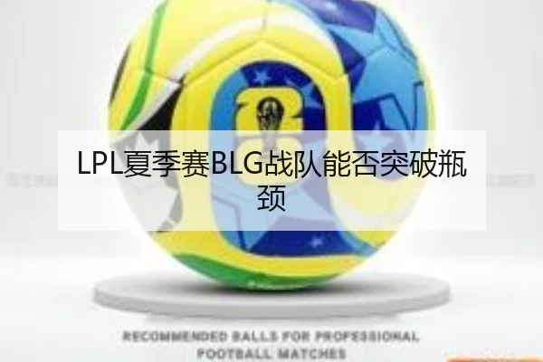LPL夏季赛BLG战队能否突破瓶颈